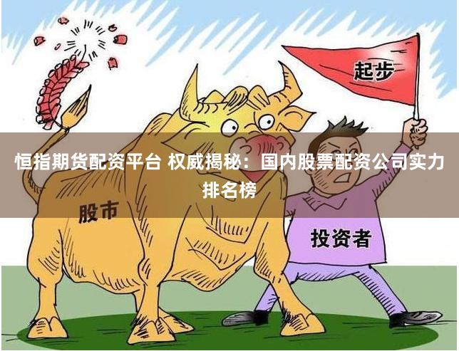恒指期货配资平台 权威揭秘：国内股票配资公司实力排名榜