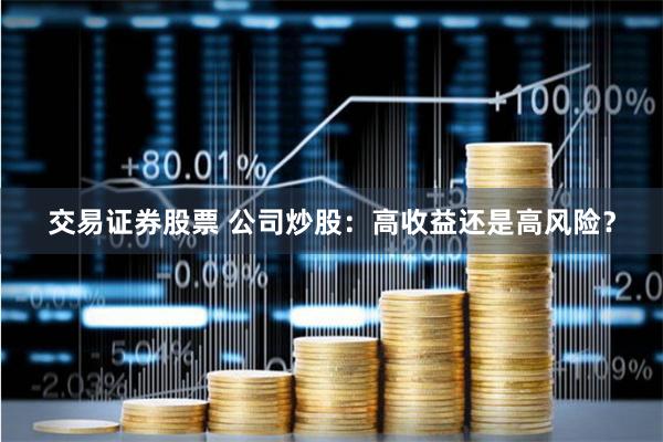 交易证券股票 公司炒股：高收益还是高风险？