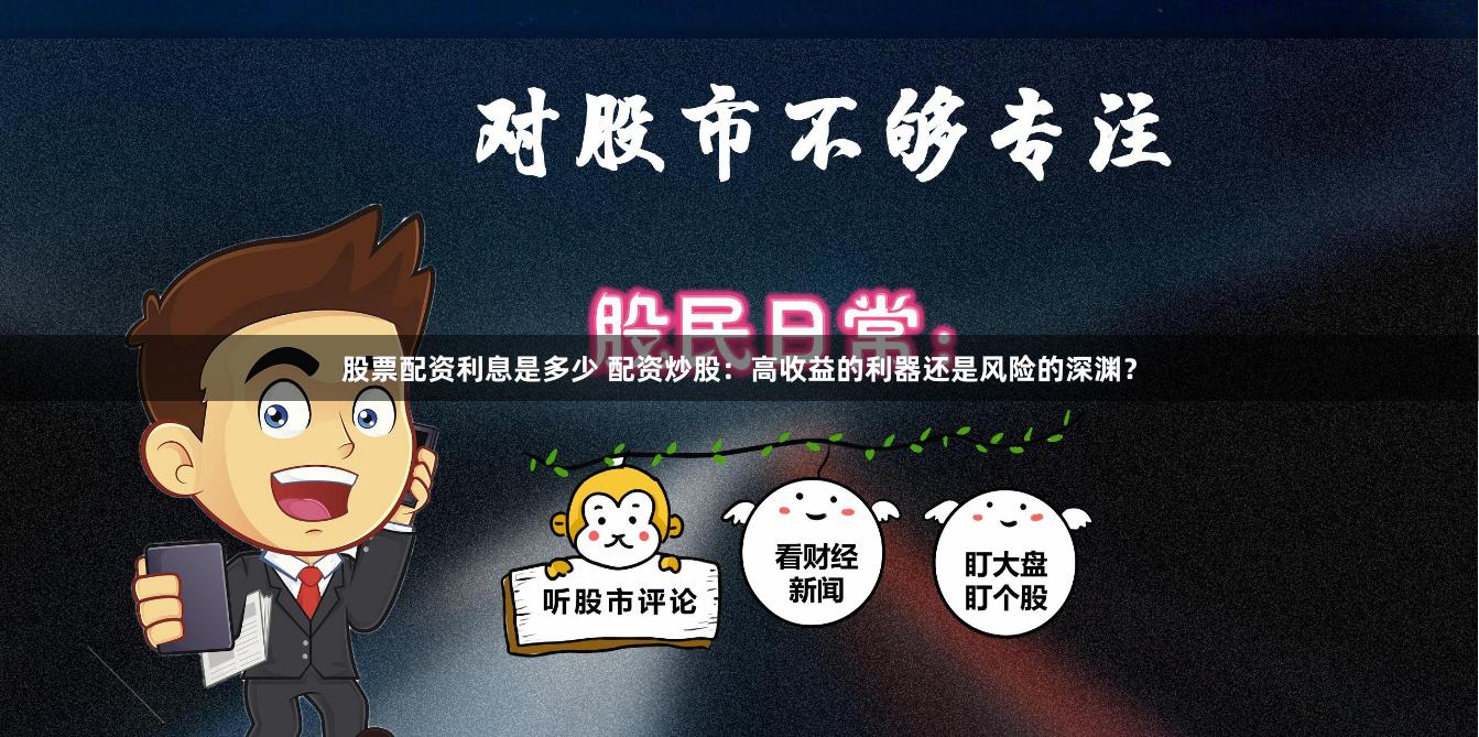 股票配资利息是多少 配资炒股：高收益的利器还是风险的深渊？