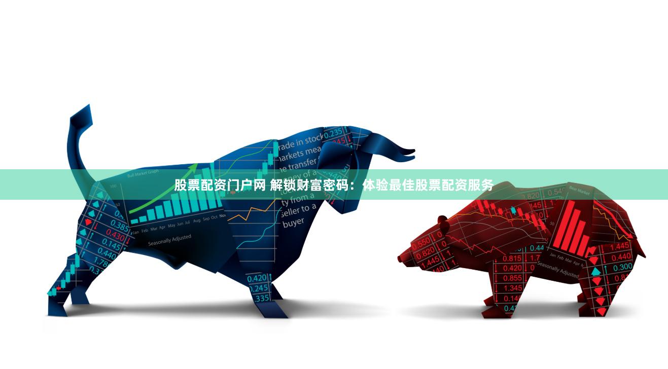 股票配资门户网 解锁财富密码：体验最佳股票配资服务