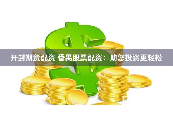 开封期货配资 番禺股票配资：助您投资更轻松