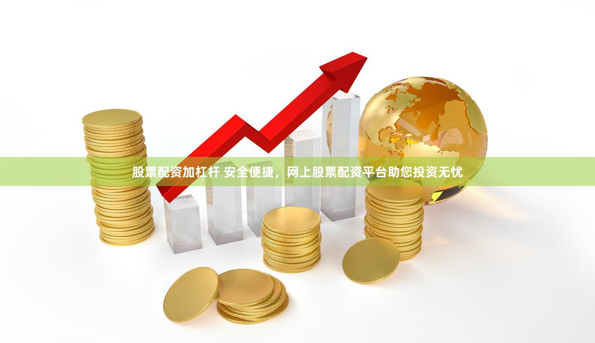 股票配资加杠杆 安全便捷，网上股票配资平台助您投资无忧