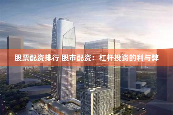 股票配资排行 股市配资：杠杆投资的利与弊