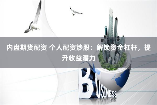 内盘期货配资 个人配资炒股：解锁资金杠杆，提升收益潜力