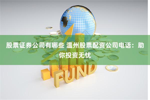 股票证券公司有哪些 温州股票配资公司电话：助你投资无忧
