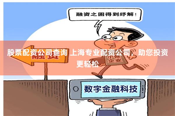 股票配资公司查询 上海专业配资公司，助您投资更轻松