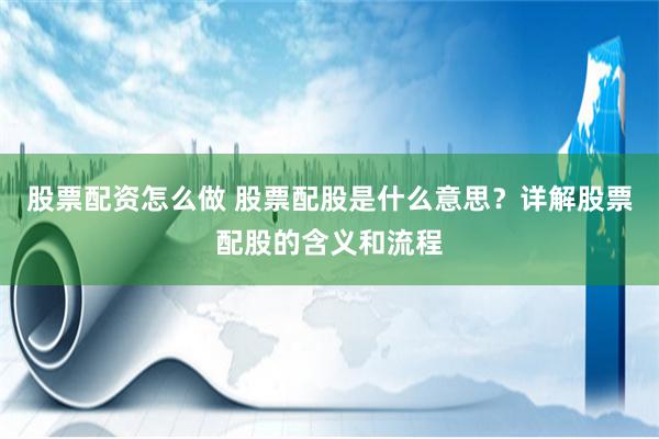 股票配资怎么做 股票配股是什么意思？详解股票配股的含义和流程