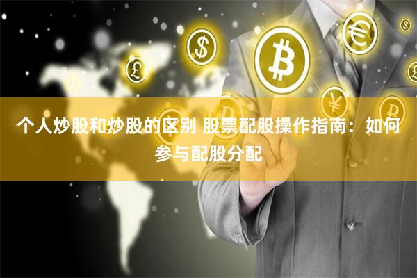 个人炒股和炒股的区别 股票配股操作指南：如何参与配股分配