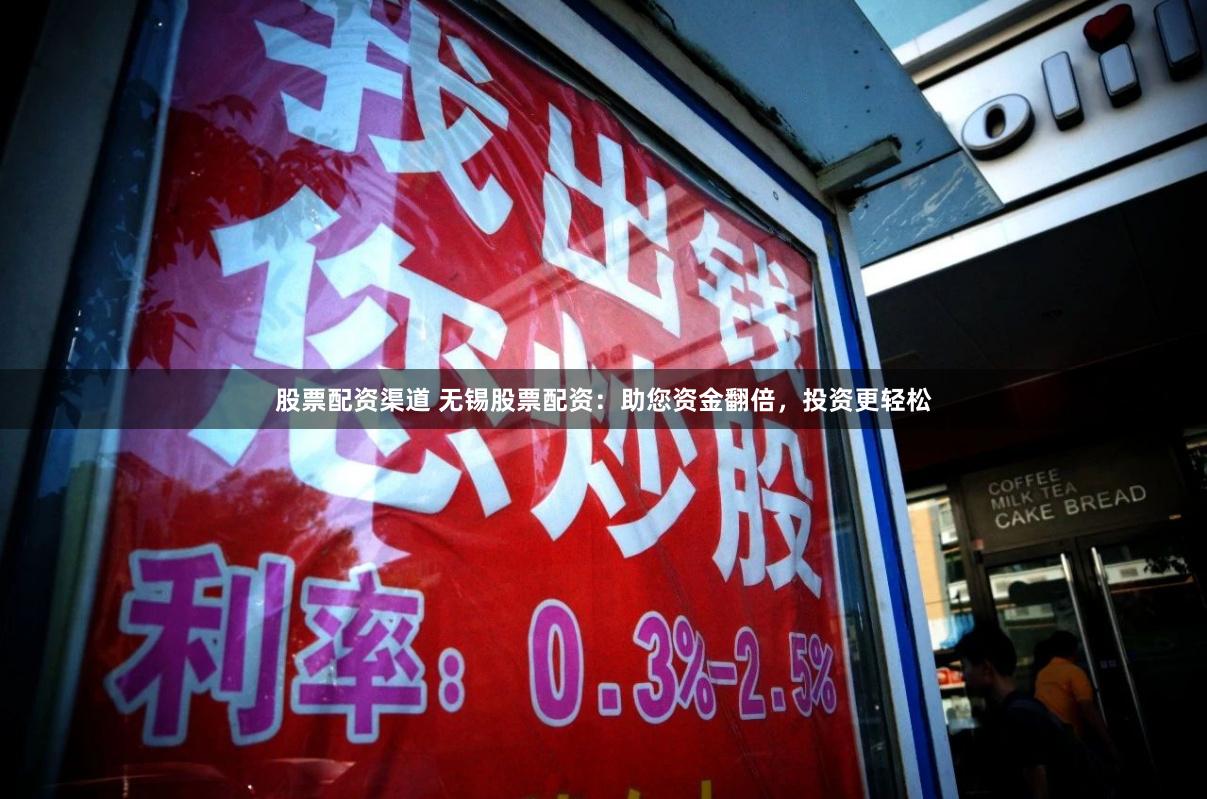 股票配资渠道 无锡股票配资：助您资金翻倍，投资更轻松