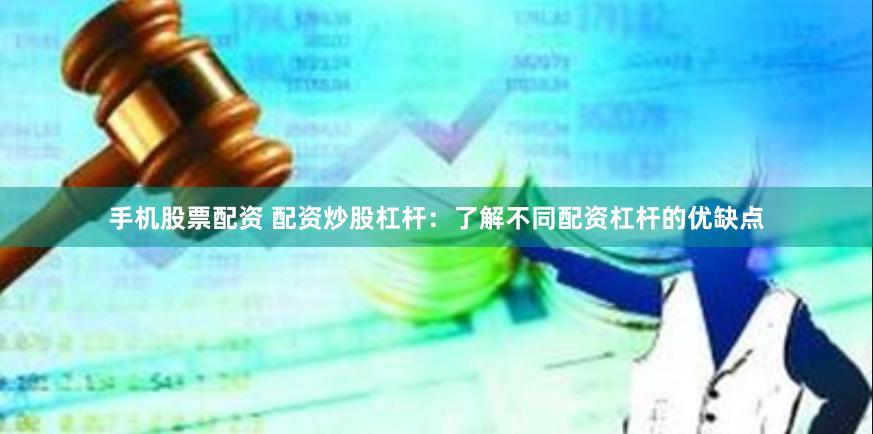 手机股票配资 配资炒股杠杆：了解不同配资杠杆的优缺点