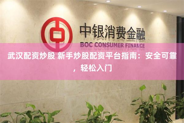 武汉配资炒股 新手炒股配资平台指南：安全可靠，轻松入门