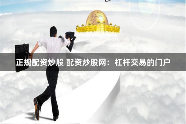 正规配资炒股 配资炒股网：杠杆交易的门户