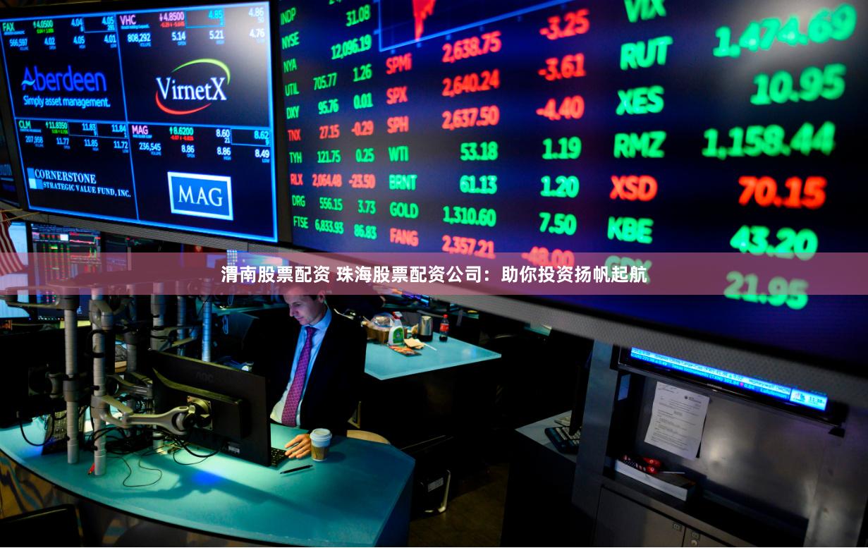 渭南股票配资 珠海股票配资公司：助你投资扬帆起航