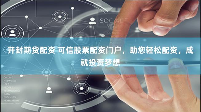 开封期货配资 可信股票配资门户，助您轻松配资，成就投资梦想