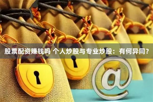 股票配资赚钱吗 个人炒股与专业炒股：有何异同？