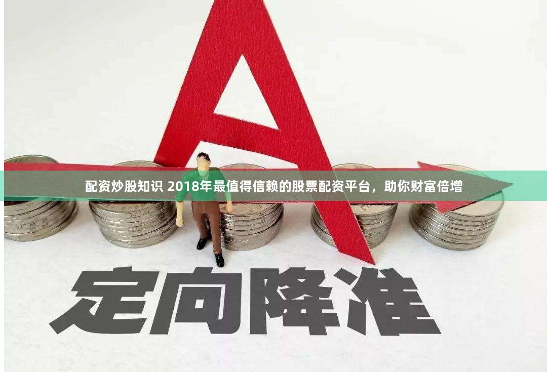 配资炒股知识 2018年最值得信赖的股票配资平台，助你财富倍增