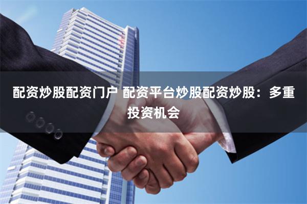 配资炒股配资门户 配资平台炒股配资炒股：多重投资机会
