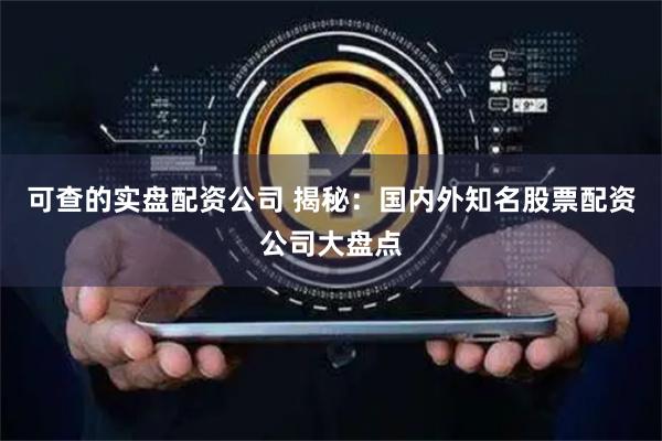 可查的实盘配资公司 揭秘：国内外知名股票配资公司大盘点