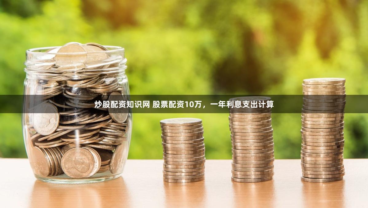炒股配资知识网 股票配资10万，一年利息支出计算
