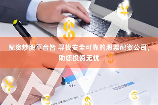 配资炒股平台皆 寻找安全可靠的股票配资公司，助您投资无忧