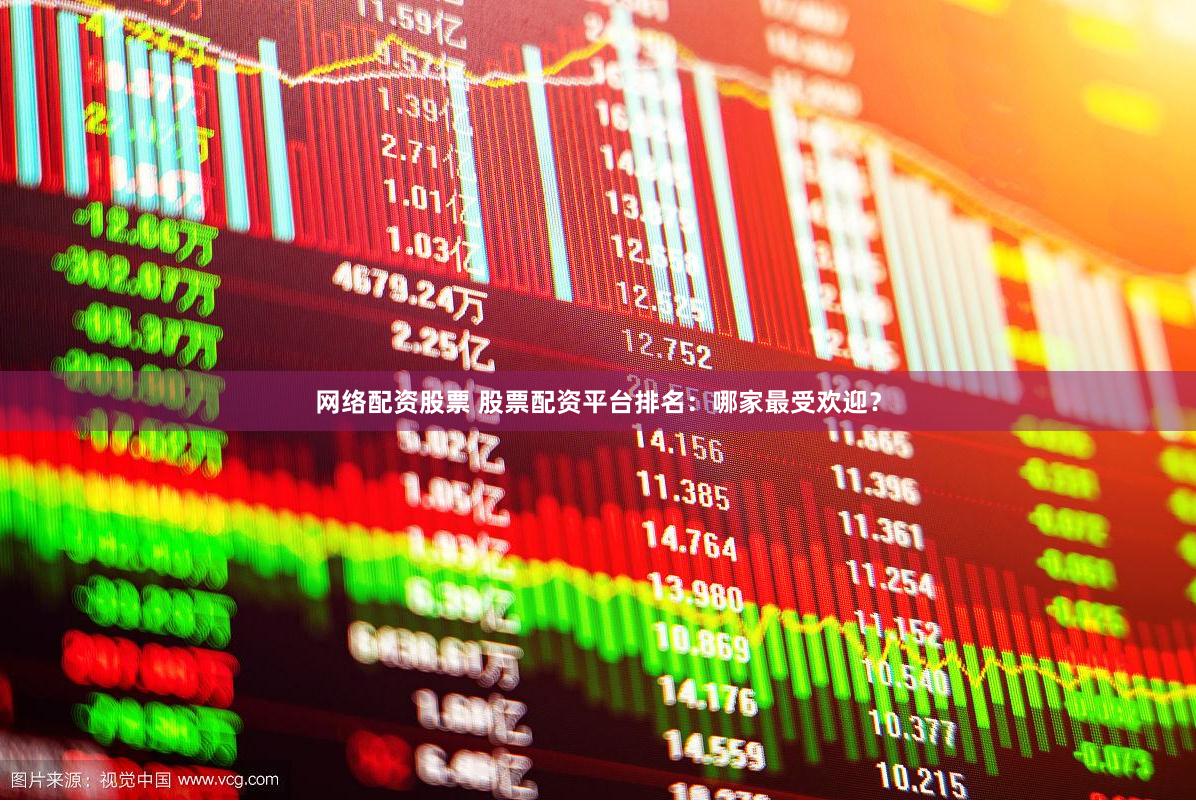 网络配资股票 股票配资平台排名：哪家最受欢迎？