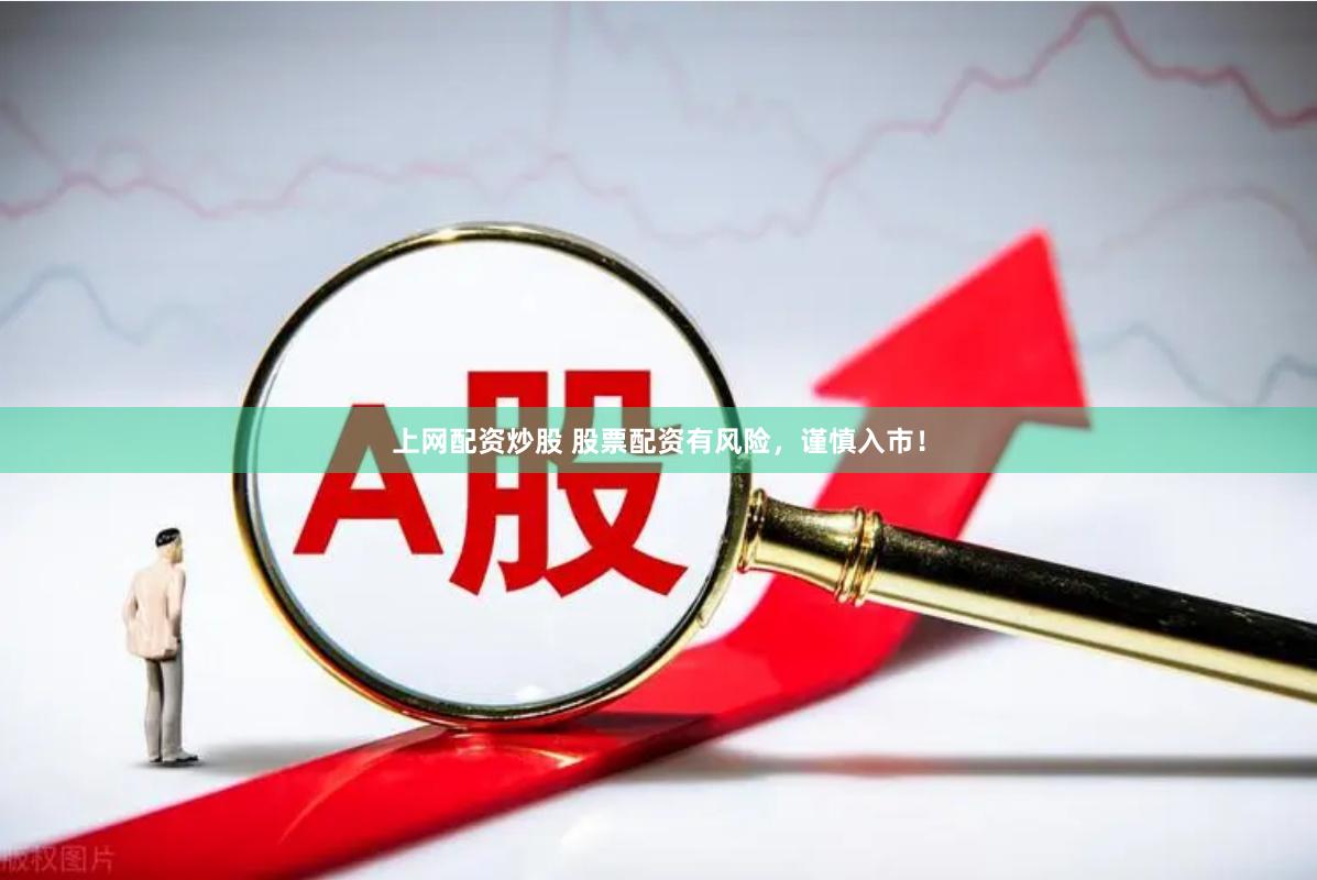 上网配资炒股 股票配资有风险，谨慎入市！