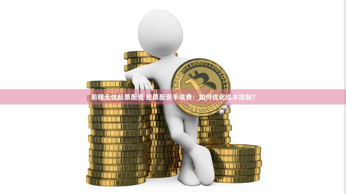 前程无忧股票配资 股票配资手续费：如何优化成本控制？