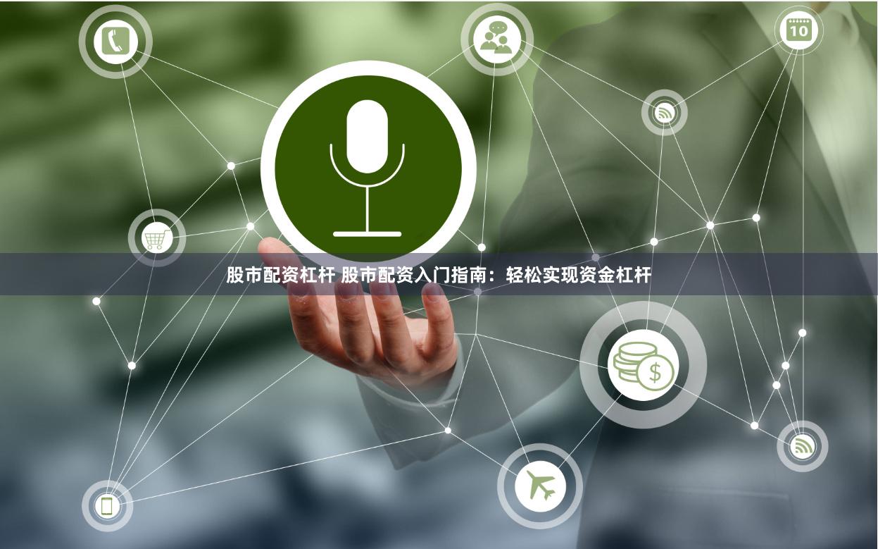 股市配资杠杆 股市配资入门指南：轻松实现资金杠杆