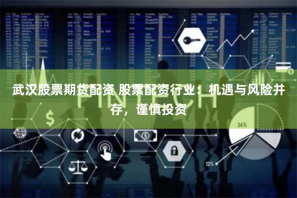 武汉股票期货配资 股票配资行业：机遇与风险并存，谨慎投资