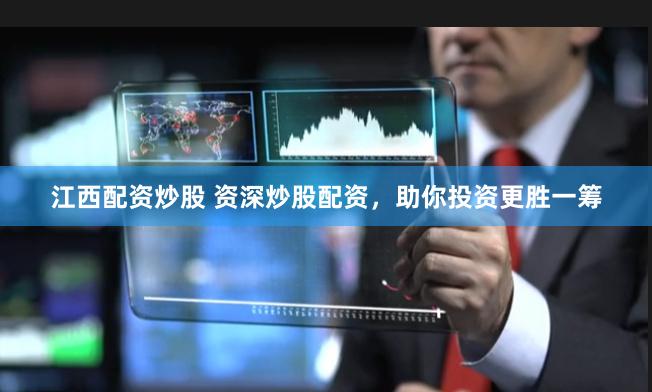 江西配资炒股 资深炒股配资，助你投资更胜一筹